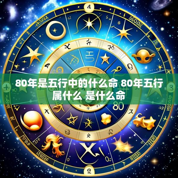 80年是五行中的什么命 80年五行属什么 是什么命