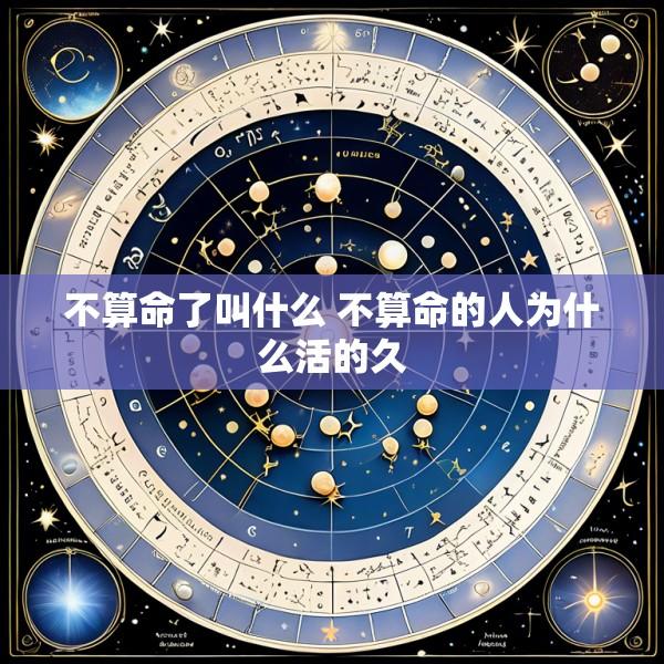 不算命了叫什么 不算命的人为什么活的久