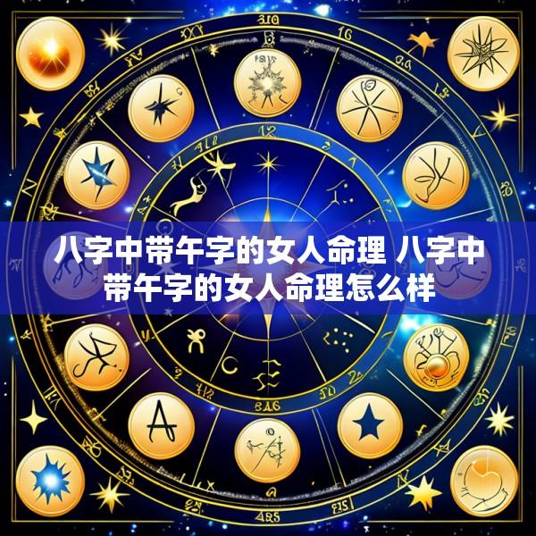 八字中带午字的女人命理 八字中带午字的女人命理怎么样