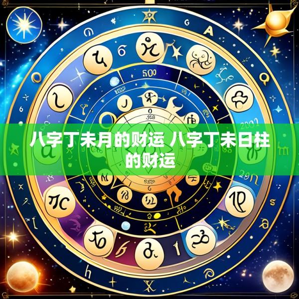 八字丁未月的财运 八字丁未日柱的财运
