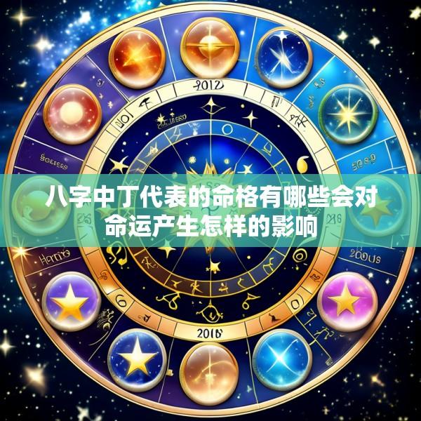 八字中丁代表的命格有哪些会对命运产生怎样的影响