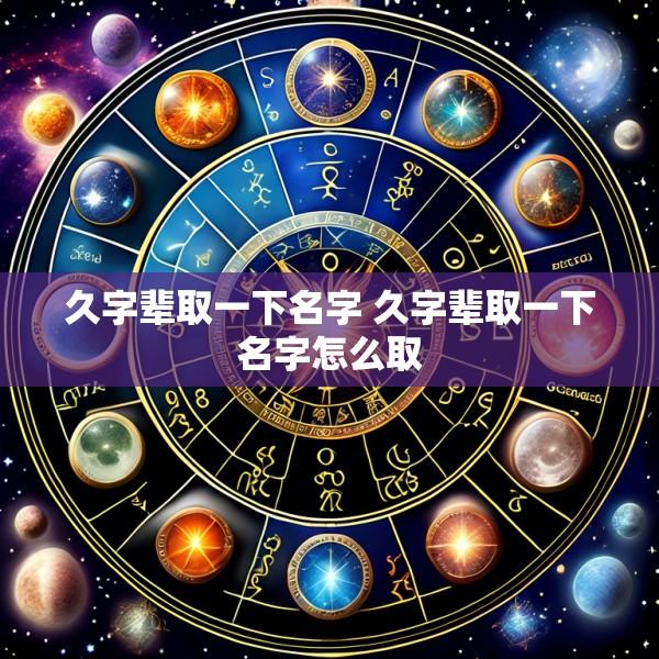 久字辈取一下名字 久字辈取一下名字怎么取