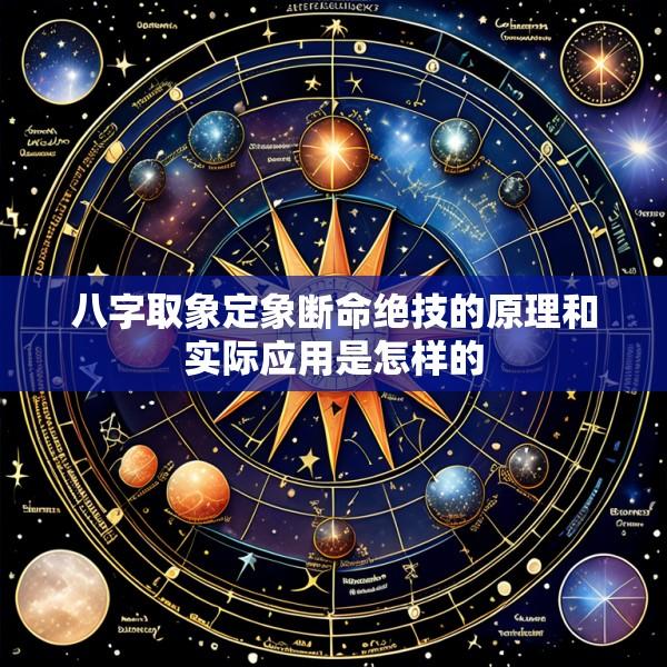八字取象定象断命绝技的原理和实际应用是怎样的