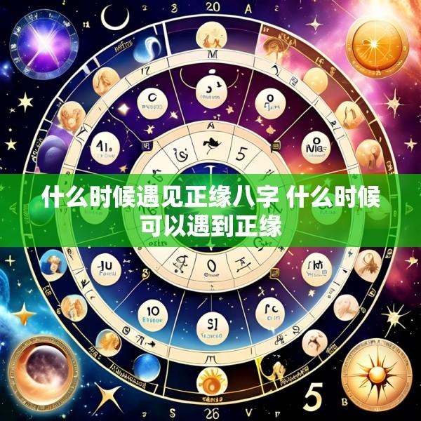 什么时候遇见正缘八字 什么时候可以遇到正缘
