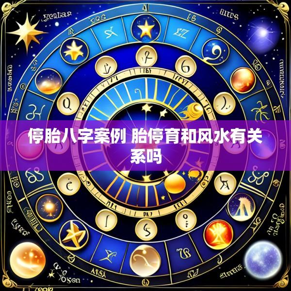 停胎八字案例 胎停育和风水有关系吗