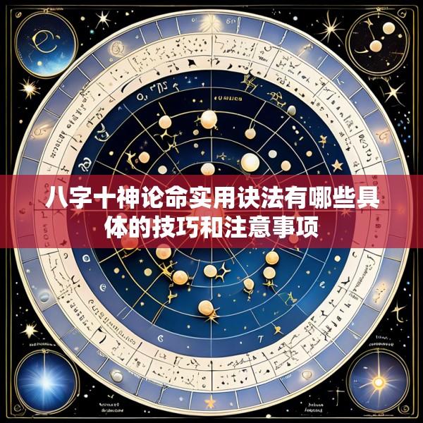 八字十神论命实用诀法有哪些具体的技巧和注意事项