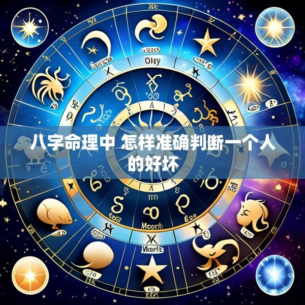 八字命理中 怎样准确判断一个人的好坏