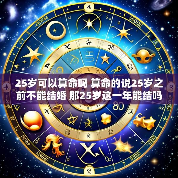 25岁可以算命吗 算命的说25岁之前不能结婚 那25岁这一年能结吗