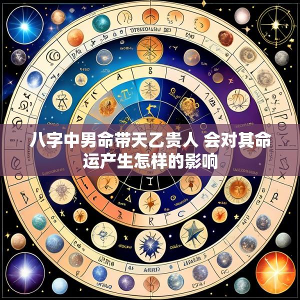 八字中男命带天乙贵人 会对其命运产生怎样的影响