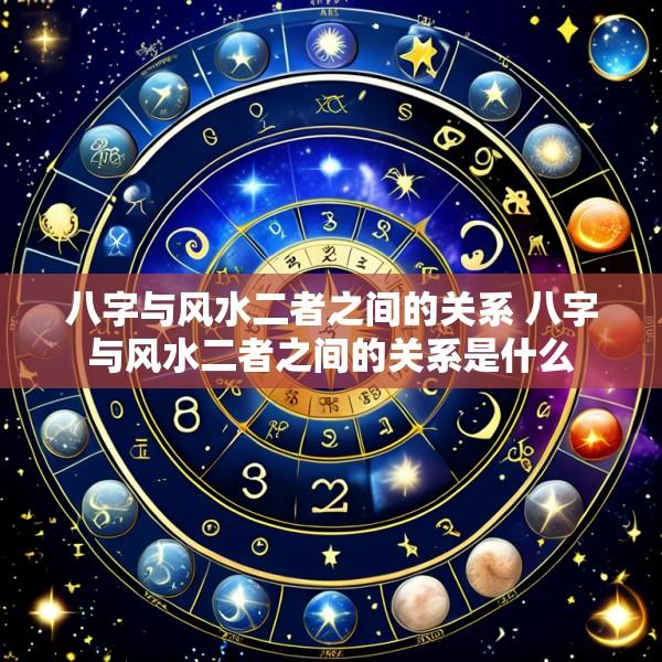 八字与风水二者之间的关系 八字与风水二者之间的关系是什么