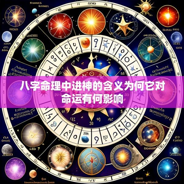 八字命理中进神的含义为何它对命运有何影响
