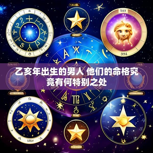 乙亥年出生的男人 他们的命格究竟有何特别之处