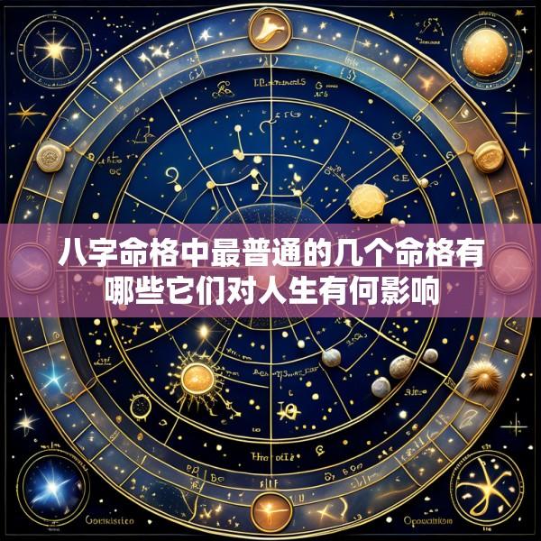 八字命格中最普通的几个命格有哪些它们对人生有何影响
