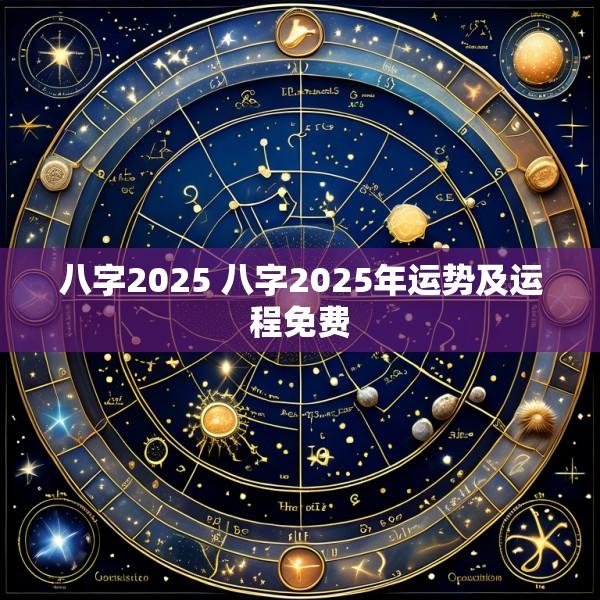 八字2025 八字2025年运势及运程免费