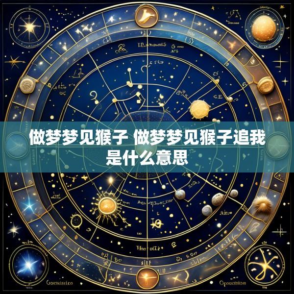 做梦梦见猴子 做梦梦见猴子追我是什么意思