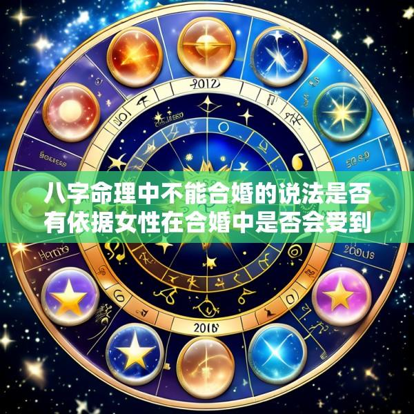 八字命理中不能合婚的说法是否有依据女性在合婚中是否会受到特殊对待