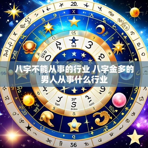 八字不能从事的行业 八字金多的男人从事什么行业
