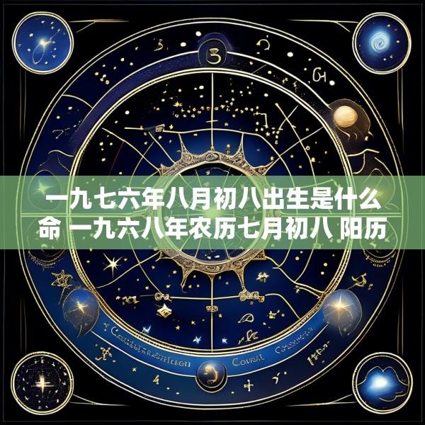 一九七六年八月初八出生是什么命 一九六八年农历七月初八 阳历是几月几日
