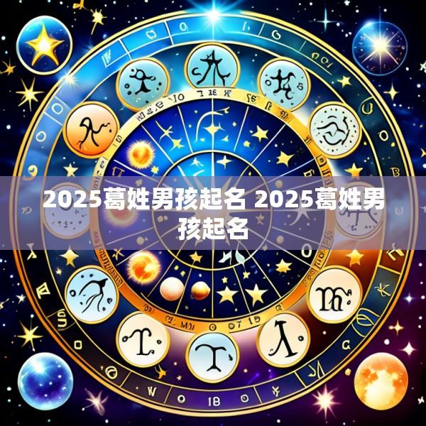 2025葛姓男孩起名 2025葛姓男孩起名