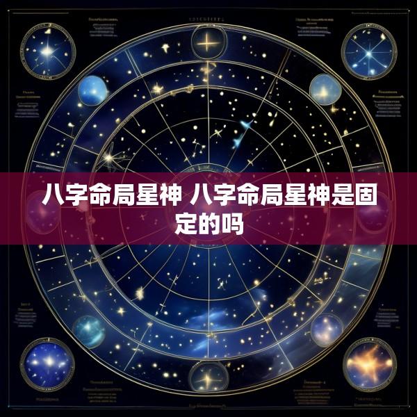 八字命局星神 八字命局星神是固定的吗