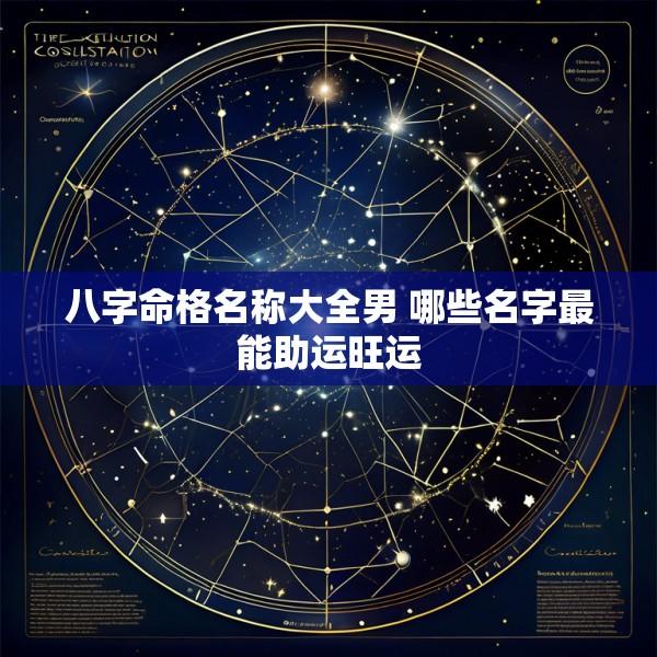 八字命格名称大全男 哪些名字最能助运旺运