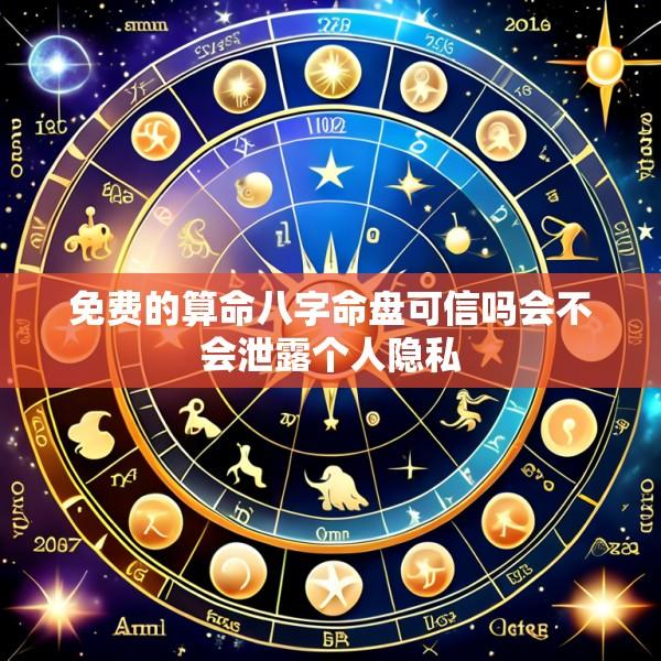 免费的算命八字命盘可信吗会不会泄露个人隐私