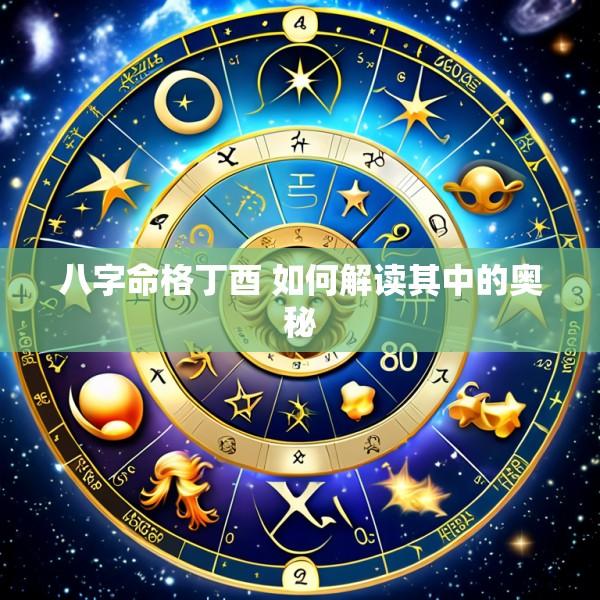 八字命格丁酉 如何解读其中的奥秘