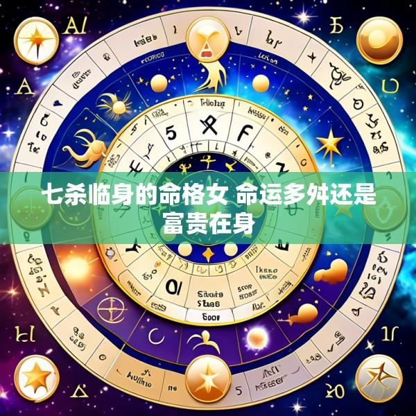 七杀临身的命格女 命运多舛还是富贵在身