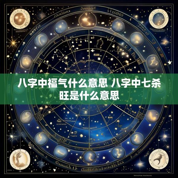 八字中福气什么意思 八字中七杀旺是什么意思