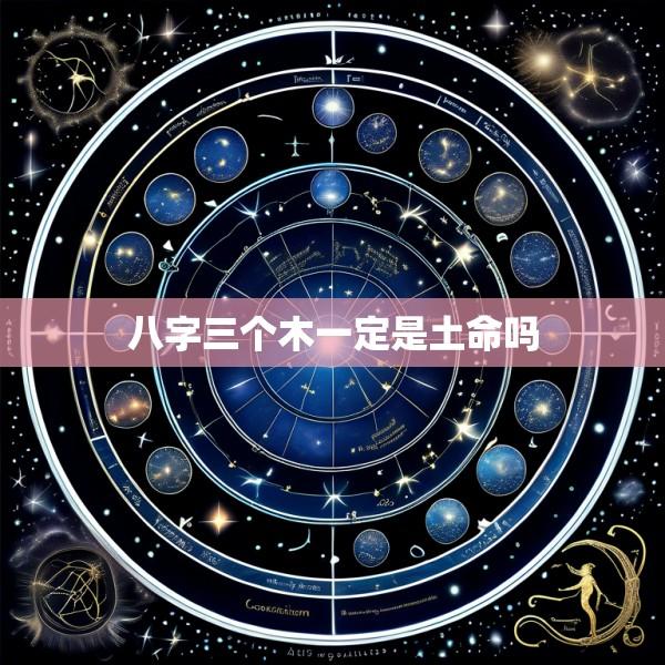 八字三个木一定是土命吗