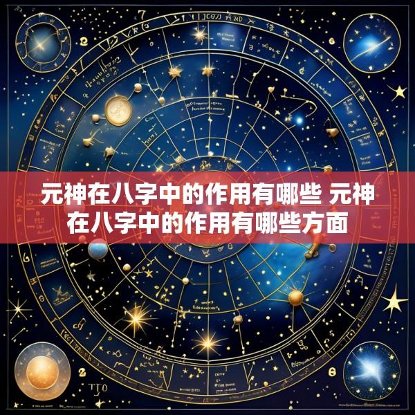 元神在八字中的作用有哪些 元神在八字中的作用有哪些方面