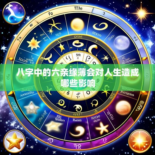 八字中的六亲缘薄会对人生造成哪些影响