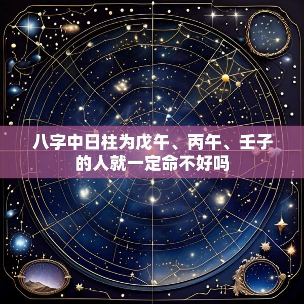 八字中日柱为戊午、丙午、壬子的人就一定命不好吗