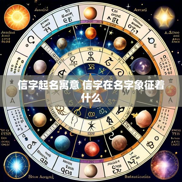 信字起名寓意 信字在名字象征着什么