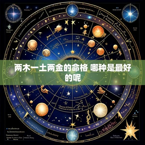 两木一土两金的命格 哪种是最好的呢