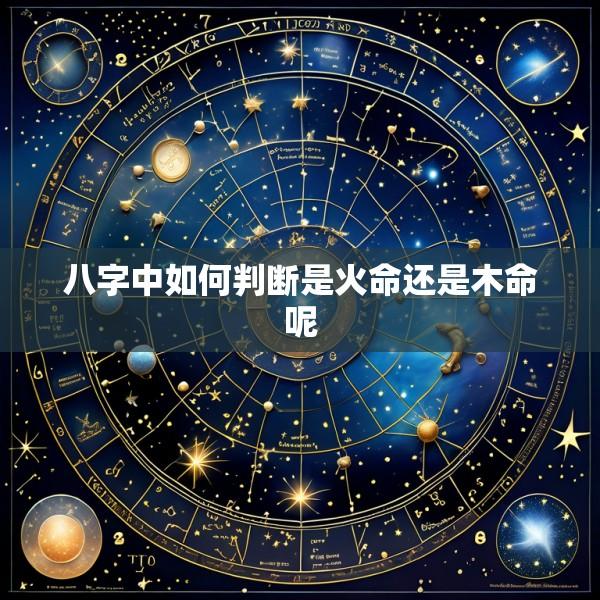 八字中如何判断是火命还是木命呢