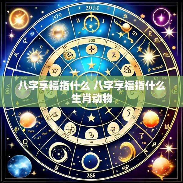 八字享福指什么 八字享福指什么生肖动物
