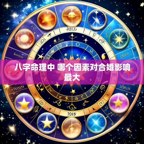 八字命理中 哪个因素对合婚影响最大