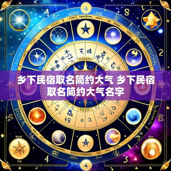 乡下民宿取名简约大气 乡下民宿取名简约大气名字