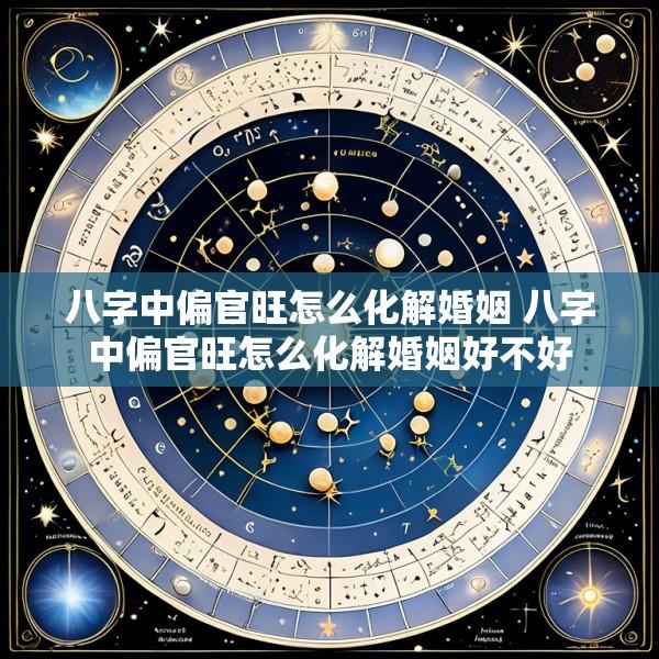 八字中偏官旺怎么化解婚姻 八字中偏官旺怎么化解婚姻好不好