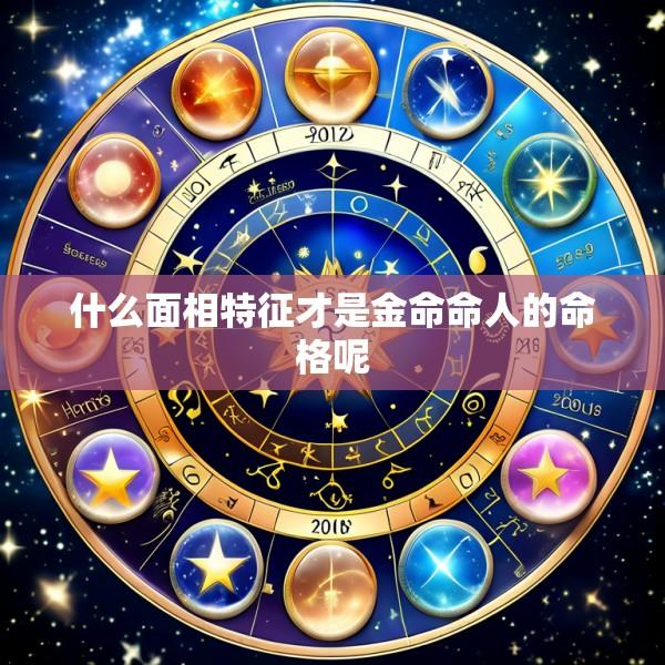 什么面相特征才是金命命人的命格呢