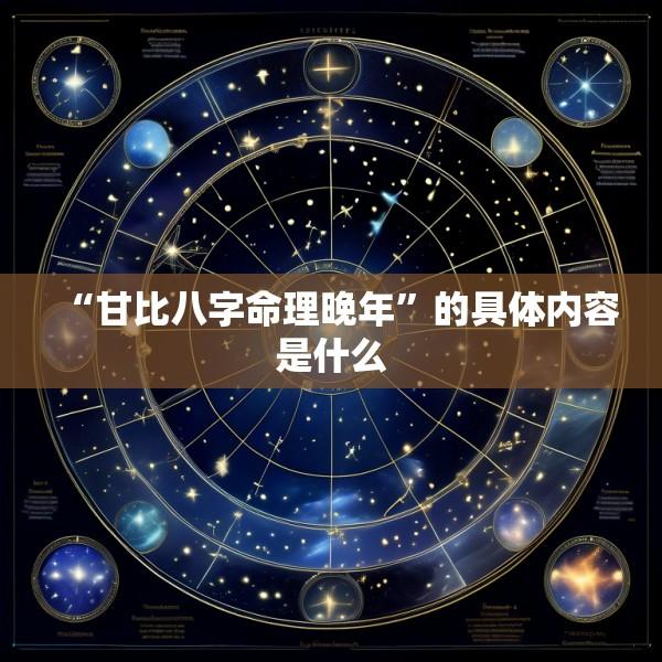 “甘比八字命理晚年”的具体内容是什么
