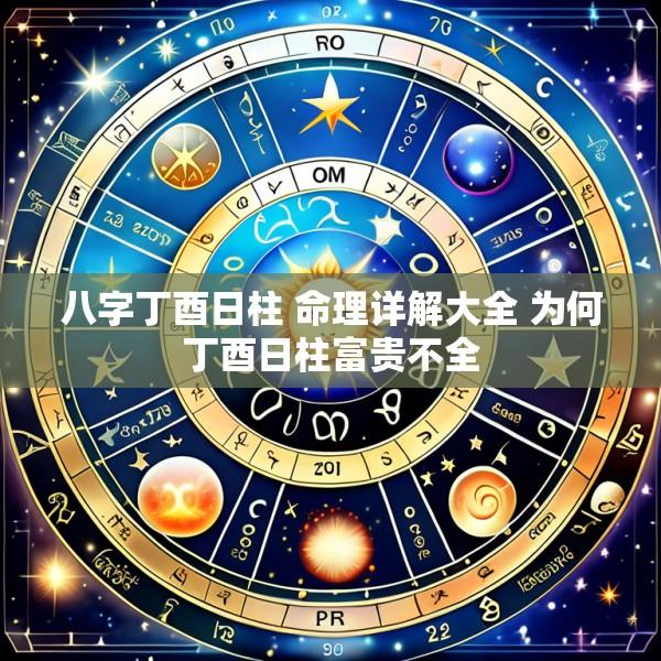 八字丁酉日柱 命理详解大全 为何丁酉日柱富贵不全