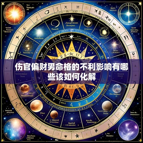 伤官偏财男命格的不利影响有哪些该如何化解