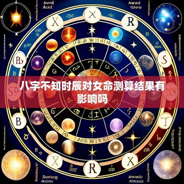 八字不知时辰对女命测算结果有影响吗
