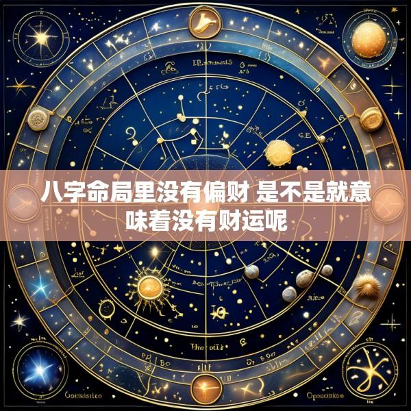 八字命局里没有偏财 是不是就意味着没有财运呢