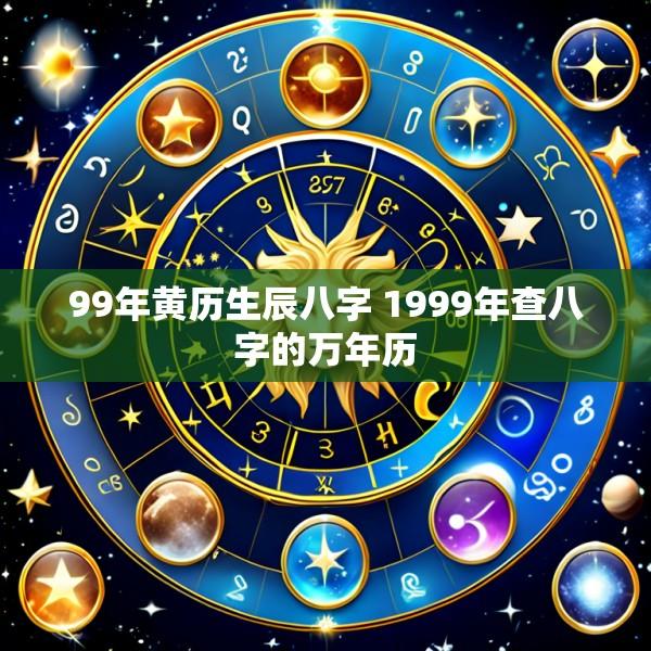 99年黄历生辰八字 1999年查八字的万年历