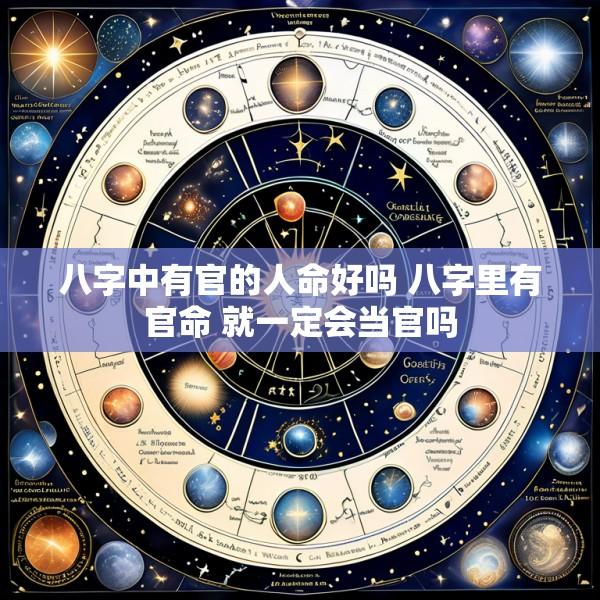 八字中有官的人命好吗 八字里有官命 就一定会当官吗