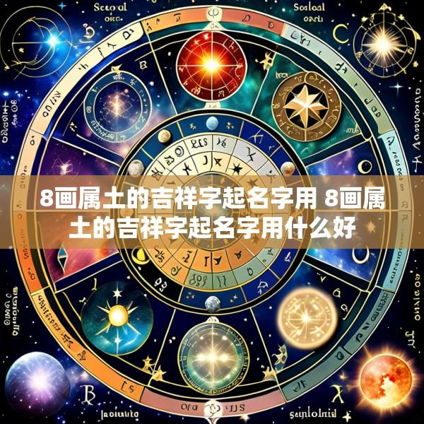 8画属土的吉祥字起名字用 8画属土的吉祥字起名字用什么好