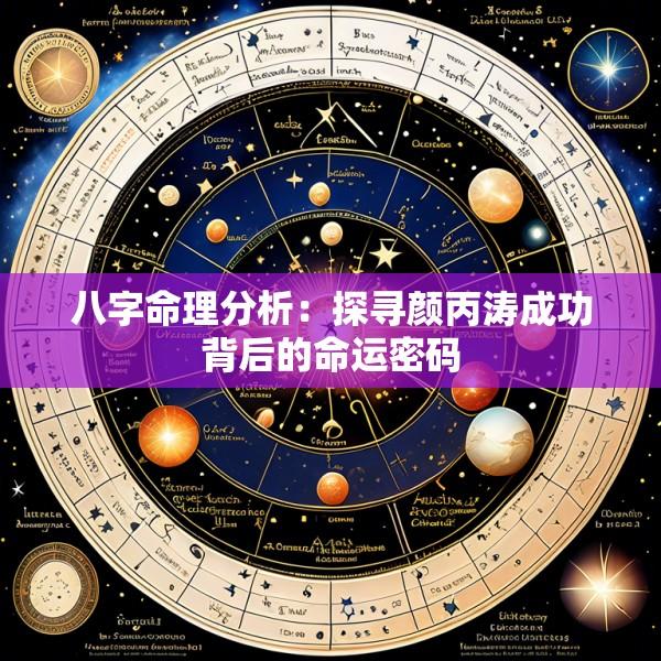 八字命理分析：探寻颜丙涛成功背后的命运密码